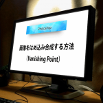 【Photoshop】画像をはめ込み合成する！『Vanishing Point（ヴァニシングポイント）』の使い方