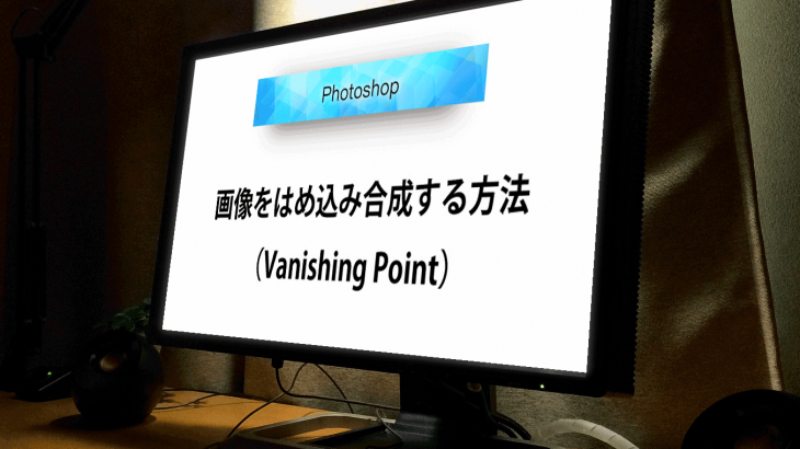 【Photoshop】画像をはめ込み合成する！『Vanishing Point（ヴァニシングポイント）』の使い方