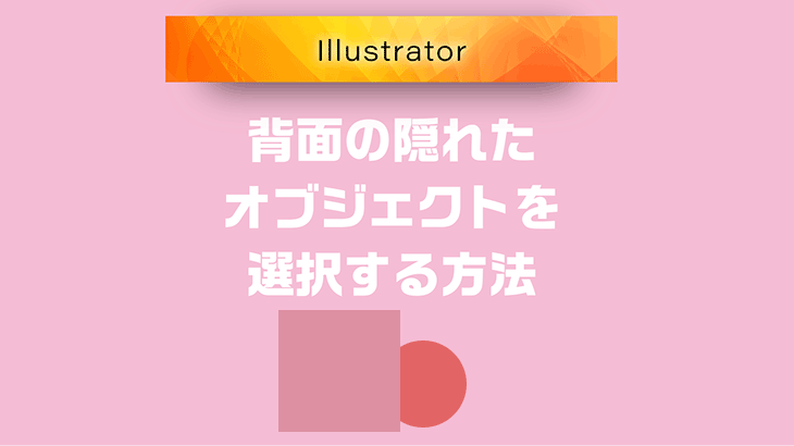 【Illustrator】重なった背面の隠れたオブジェクトを選択する方法