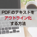 PDFのデータをアウトライン化する方法