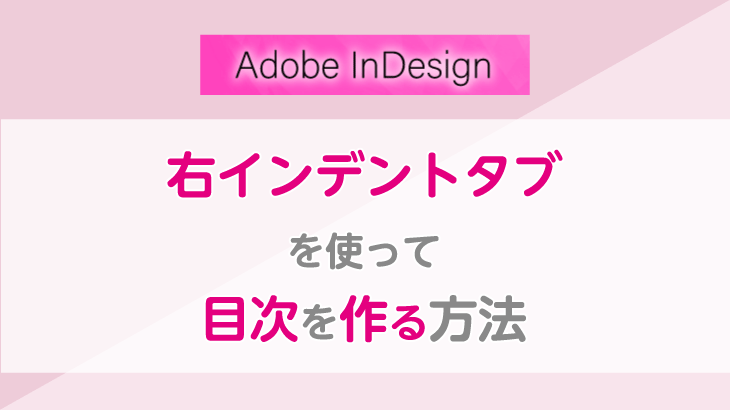 【InDesign】「右インデントタブ」を利用して点線ありの目次を作る方法