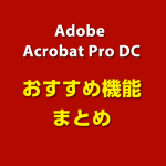 印刷会社がおすすめするAdobe Acrobat Pro DC この機能がすごい！まとめ